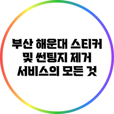 부산 해운대 스티커 및 썬팅지 제거 서비스의 모든 것