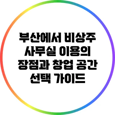 부산에서 비상주 사무실 이용의 장점과 창업 공간 선택 가이드