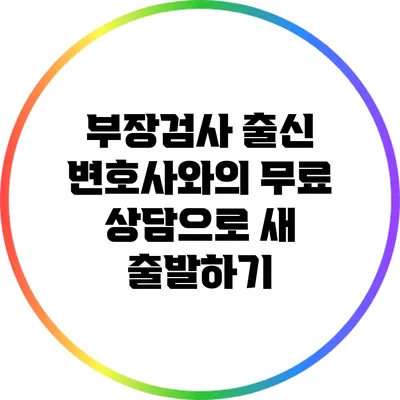 부장검사 출신 변호사와의 무료 상담으로 새 출발하기