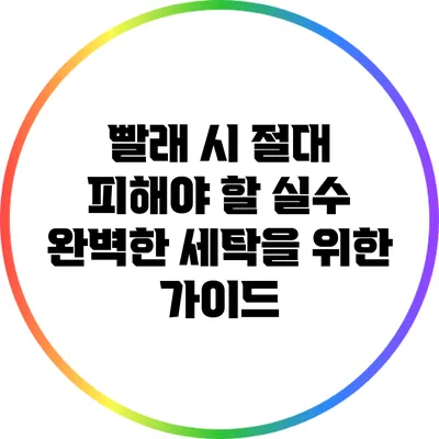 빨래 시 절대 피해야 할 실수: 완벽한 세탁을 위한 가이드