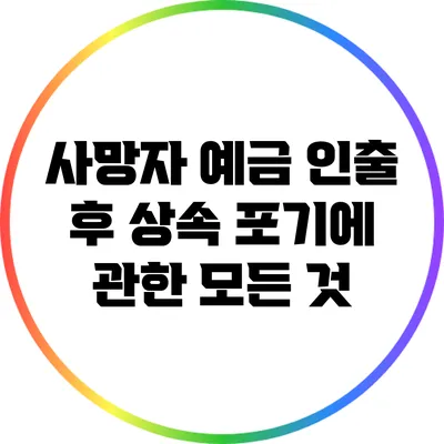 사망자 예금 인출 후 상속 포기에 관한 모든 것