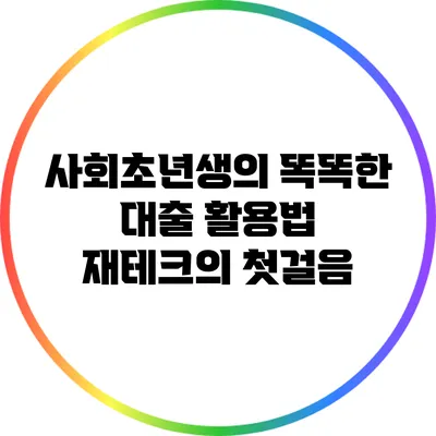사회초년생의 똑똑한 대출 활용법: 재테크의 첫걸음