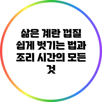 삶은 계란 껍질 쉽게 벗기는 법과 조리 시간의 모든 것