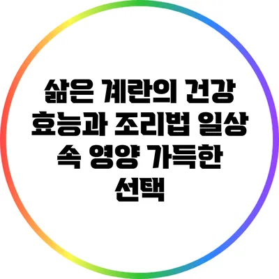 삶은 계란의 건강 효능과 조리법: 일상 속 영양 가득한 선택