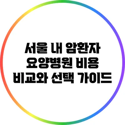 서울 내 암환자 요양병원 비용 비교와 선택 가이드