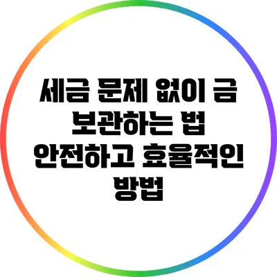 세금 문제 없이 금 보관하는 법: 안전하고 효율적인 방법