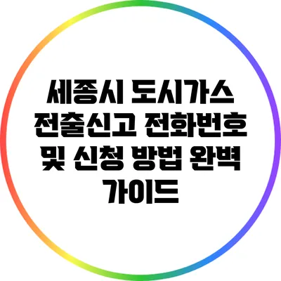 세종시 도시가스 전출신고: 전화번호 및 신청 방법 완벽 가이드
