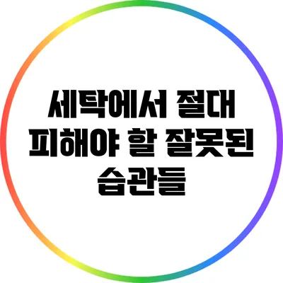 세탁에서 절대 피해야 할 잘못된 습관들