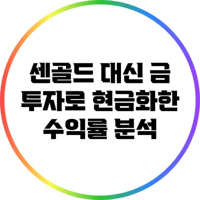 센골드 대신 금 투자로 현금화한 수익률 분석