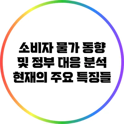 소비자 물가 동향 및 정부 대응 분석: 현재의 주요 특징들