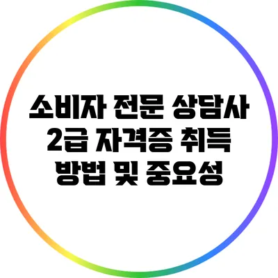 소비자 전문 상담사 2급 자격증 취득 방법 및 중요성
