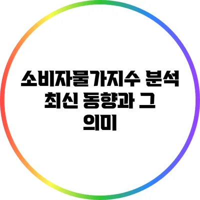 소비자물가지수 분석: 최신 동향과 그 의미