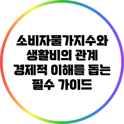 소비자물가지수와 생활비의 관계: 경제적 이해를 돕는 필수 가이드