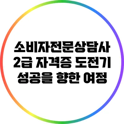 소비자전문상담사 2급 자격증 도전기: 성공을 향한 여정