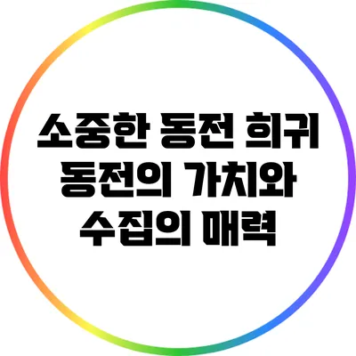 소중한 동전: 희귀 동전의 가치와 수집의 매력