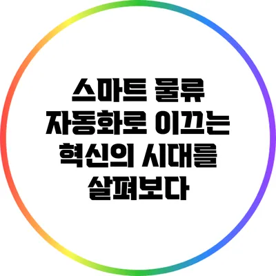 스마트 물류: 자동화로 이끄는 혁신의 시대를 살펴보다