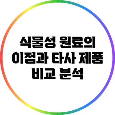식물성 원료의 이점과 타사 제품 비교 분석