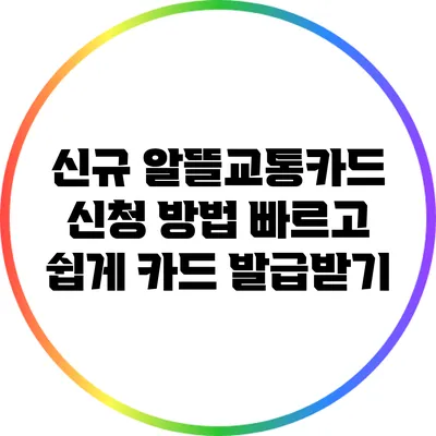 신규 알뜰교통카드 신청 방법: 빠르고 쉽게 카드 발급받기