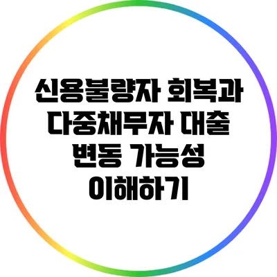 신용불량자 회복과 다중채무자 대출 변동 가능성 이해하기