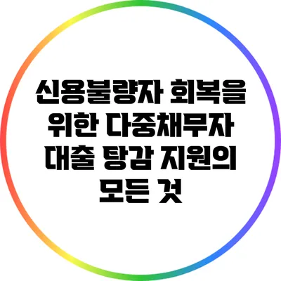 신용불량자 회복을 위한 다중채무자 대출 탕감 지원의 모든 것