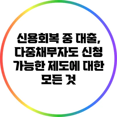 신용회복 중 대출, 다중채무자도 신청 가능한 제도에 대한 모든 것