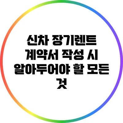 신차 장기렌트 계약서 작성 시 알아두어야 할 모든 것