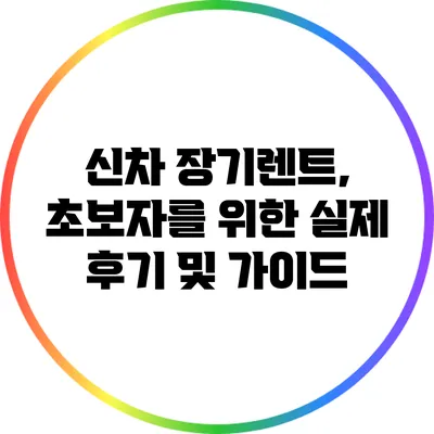 신차 장기렌트, 초보자를 위한 실제 후기 및 가이드