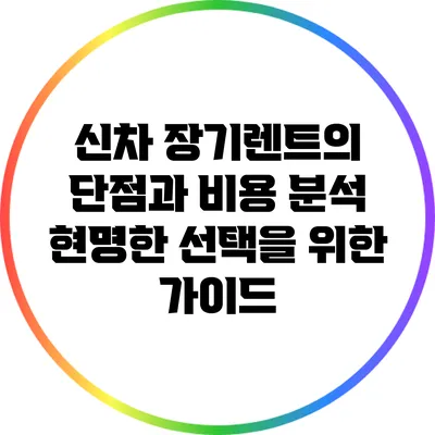 신차 장기렌트의 단점과 비용 분석: 현명한 선택을 위한 가이드