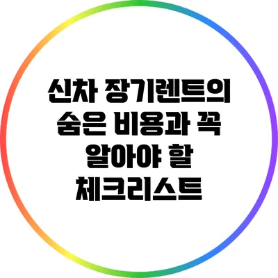 신차 장기렌트의 숨은 비용과 꼭 알아야 할 체크리스트