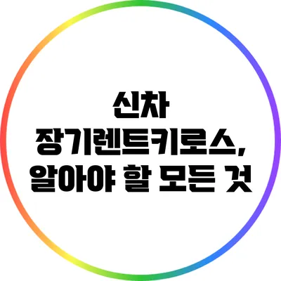 신차 장기렌트키로스, 알아야 할 모든 것