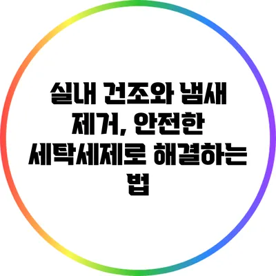 실내 건조와 냄새 제거, 안전한 세탁세제로 해결하는 법