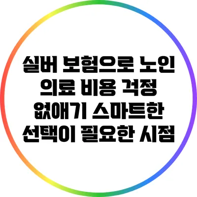 실버 보험으로 노인 의료 비용 걱정 없애기: 스마트한 선택이 필요한 시점