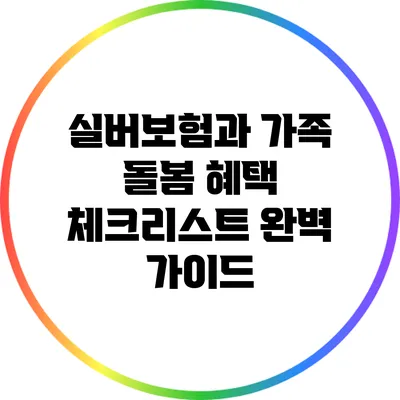 실버보험과 가족 돌봄 혜택: 체크리스트 완벽 가이드