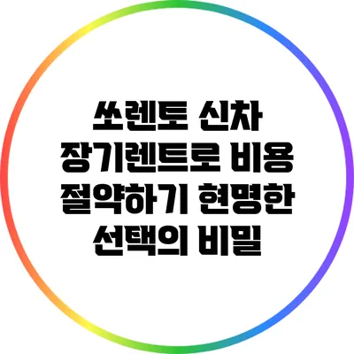 쏘렌토 신차 장기렌트로 비용 절약하기: 현명한 선택의 비밀