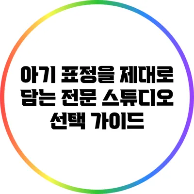아기 표정을 제대로 담는 전문 스튜디오 선택 가이드