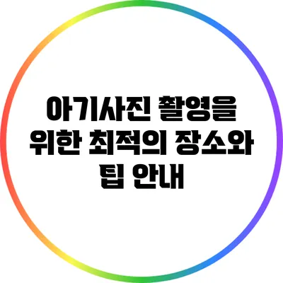 아기사진 촬영을 위한 최적의 장소와 팁 안내