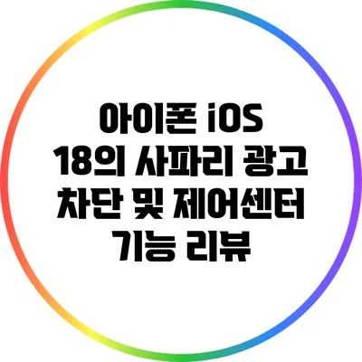 아이폰 iOS 18의 사파리 광고 차단 및 제어센터 기능 리뷰