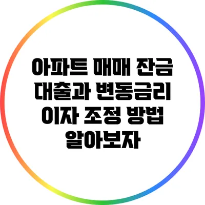 아파트 매매 잔금 대출과 변동금리 이자 조정 방법 알아보자
