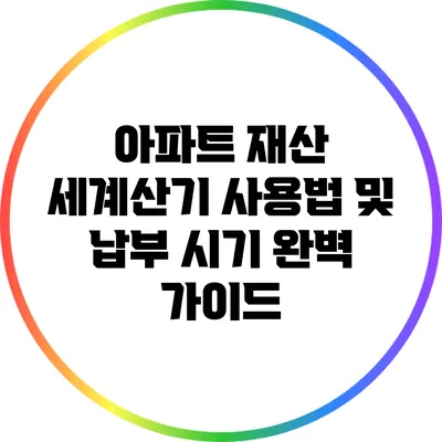 아파트 재산 세계산기 사용법 및 납부 시기 완벽 가이드