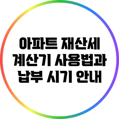 아파트 재산세 계산기 사용법과 납부 시기 안내