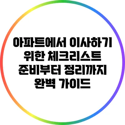 아파트에서 이사하기 위한 체크리스트: 준비부터 정리까지 완벽 가이드