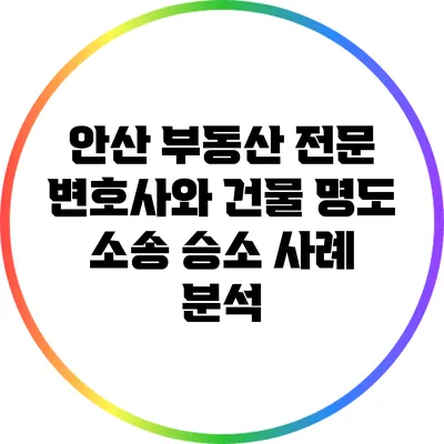 안산 부동산 전문 변호사와 건물 명도 소송 승소 사례 분석