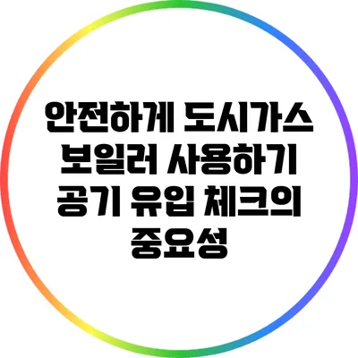 안전하게 도시가스 보일러 사용하기: 공기 유입 체크의 중요성