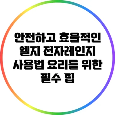 안전하고 효율적인 엘지 전자레인지 사용법: 요리를 위한 필수 팁