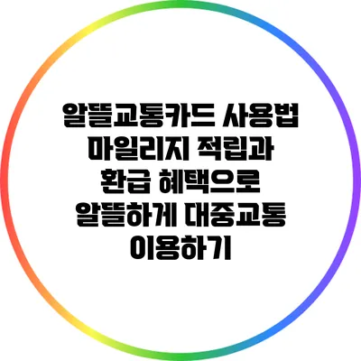알뜰교통카드 사용법: 마일리지 적립과 환급 혜택으로 알뜰하게 대중교통 이용하기