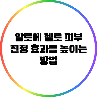 알로에 젤로 피부 진정 효과를 높이는 방법