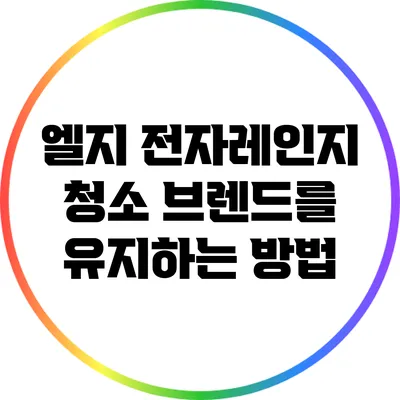 엘지 전자레인지 청소: 브렌드를 유지하는 방법