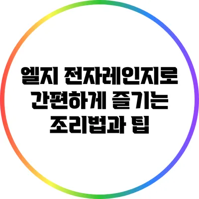 엘지 전자레인지로 간편하게 즐기는 조리법과 팁
