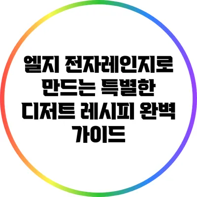 엘지 전자레인지로 만드는 특별한 디저트 레시피 완벽 가이드