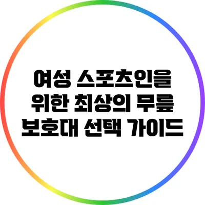 여성 스포츠인을 위한 최상의 무릎 보호대 선택 가이드